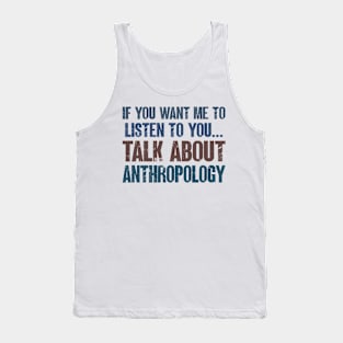 If You Want Me to Listen to You Talk About Anthropology Funny Anthropologist Gift Tank Top